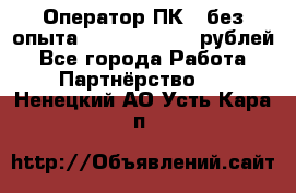 Оператор ПК ( без опыта) 28000 - 45000 рублей - Все города Работа » Партнёрство   . Ненецкий АО,Усть-Кара п.